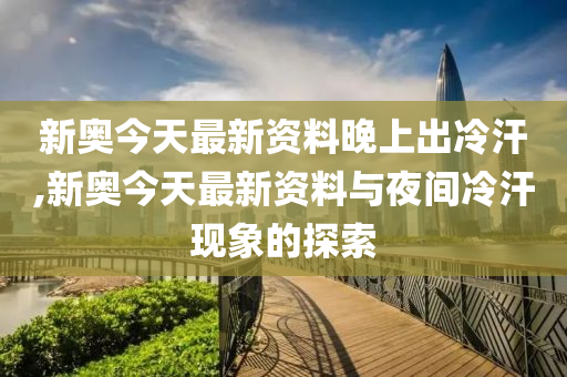 新奥今天最新资料晚上出冷汗,全面释义解释落实